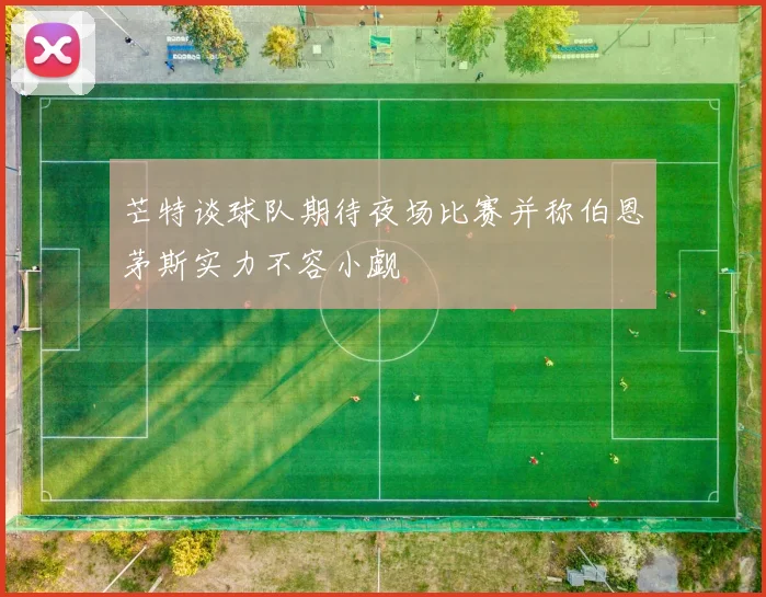 芒特谈球队期待夜场比赛并称伯恩茅斯实力不容小觑