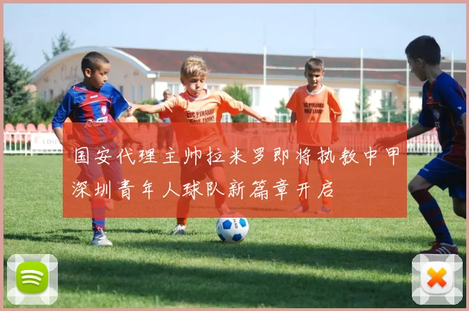 国安代理主帅拉米罗即将执教中甲深圳青年人球队新篇章开启
