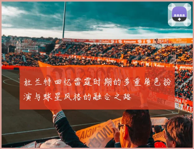 杜兰特回忆雷霆时期的多重角色扮演与球星风格的融合之路
