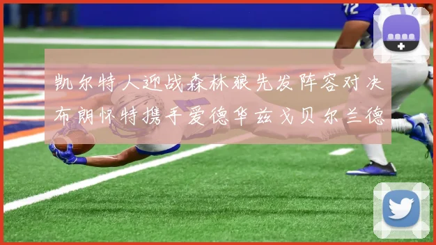 凯尔特人迎战森林狼先发阵容对决布朗怀特携手爱德华兹戈贝尔兰德尔争锋