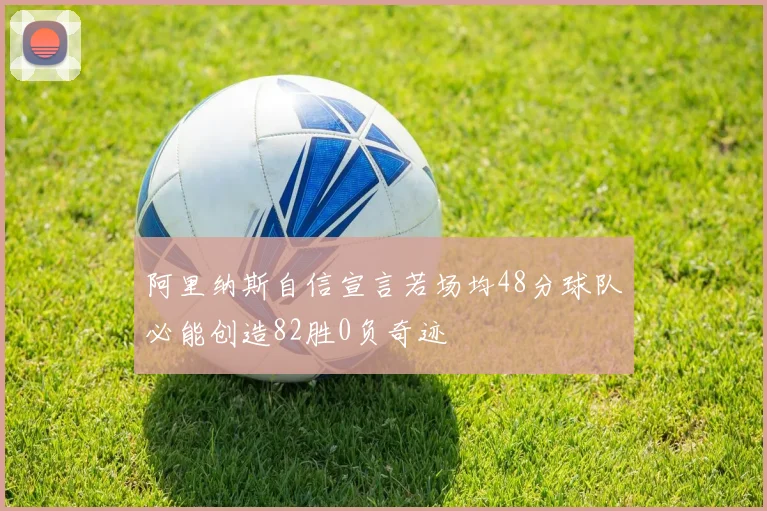 阿里纳斯自信宣言若场均48分球队必能创造82胜0负奇迹