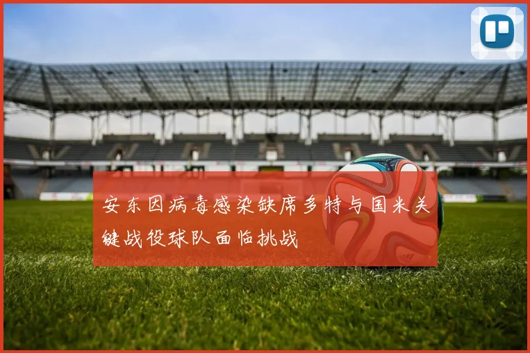 安东因病毒感染缺席多特与国米关键战役球队面临挑战