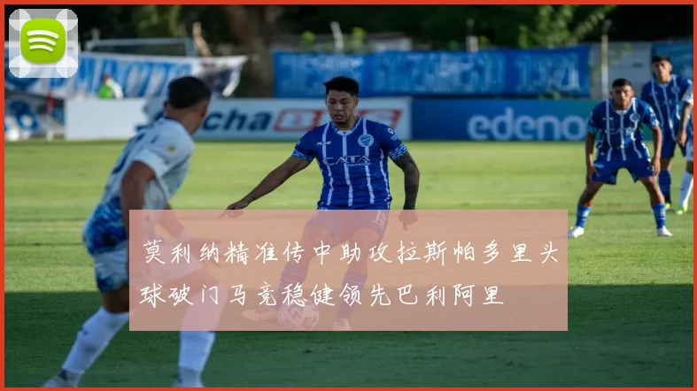 莫利纳精准传中助攻拉斯帕多里头球破门马竞稳健领先巴利阿里
