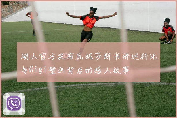 湖人官方发布瓦妮莎新书讲述科比与Gigi壁画背后的感人故事