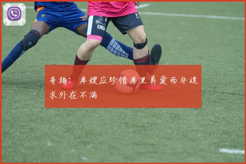 夸梅：库嫂应珍惜库里真爱而非追求外在不满